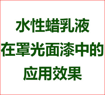  水性蜡乳液在罩光面漆的应用效果